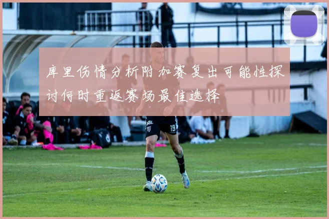 库里伤情分析附加赛复出可能性探讨何时重返赛场最佳选择