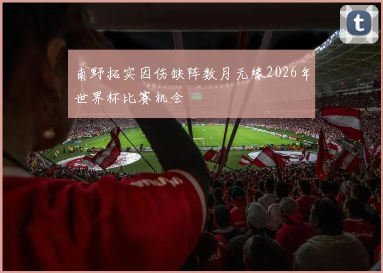 南野拓实因伤缺阵数月无缘2026年世界杯比赛机会