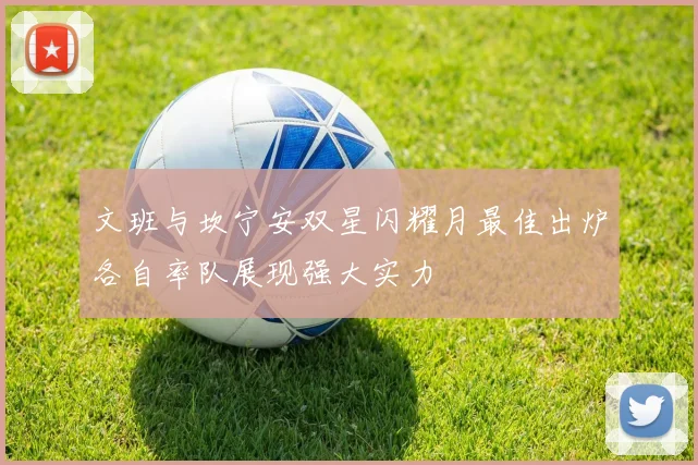 文班与坎宁安双星闪耀月最佳出炉各自率队展现强大实力