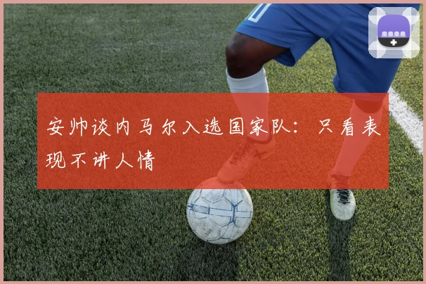 安帅谈内马尔入选国家队：只看表现不讲人情