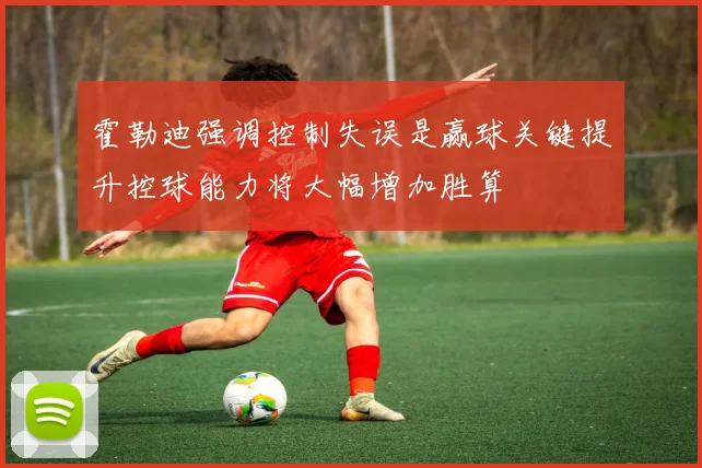 霍勒迪强调控制失误是赢球关键提升控球能力将大幅增加胜算