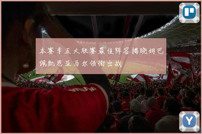 本赛季五大联赛最佳阵容揭晓姆巴佩凯恩亚马尔领衔出战