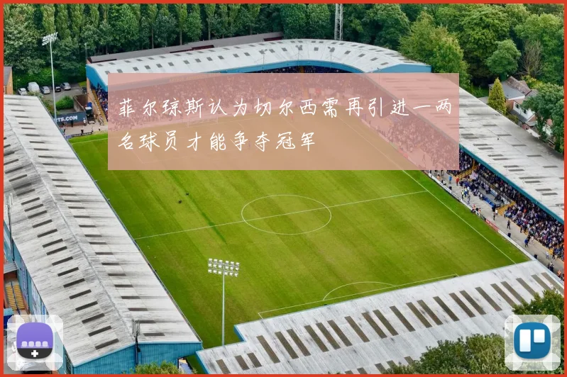 菲尔琼斯认为切尔西需再引进一两名球员才能争夺冠军