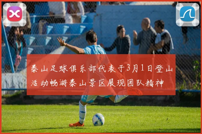 泰山足球俱乐部代表于3月1日登山活动畅游泰山景区展现团队精神