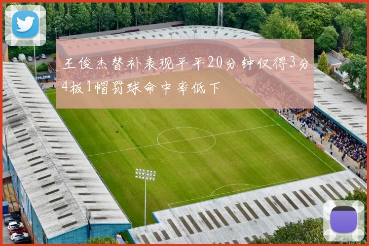 王俊杰替补表现平平20分钟仅得3分4板1帽罚球命中率低下