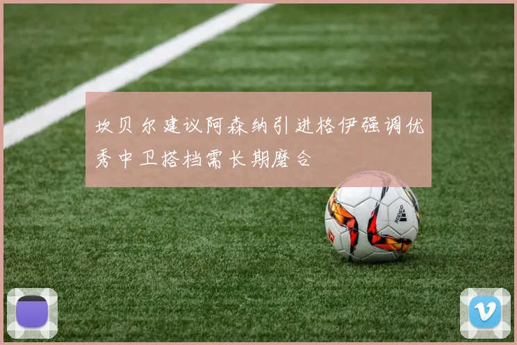 坎贝尔建议阿森纳引进格伊强调优秀中卫搭档需长期磨合