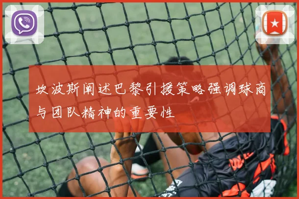 坎波斯阐述巴黎引援策略强调球商与团队精神的重要性