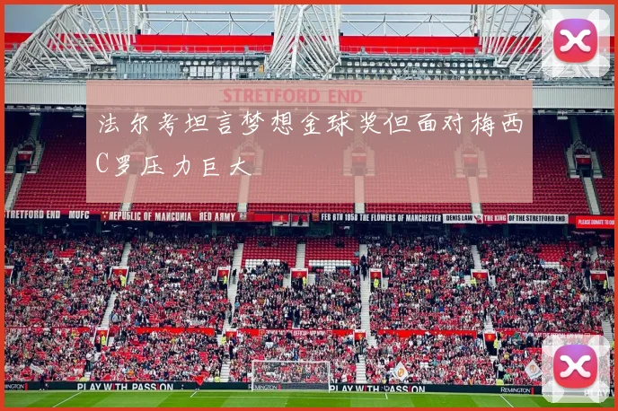 法尔考坦言梦想金球奖但面对梅西C罗压力巨大