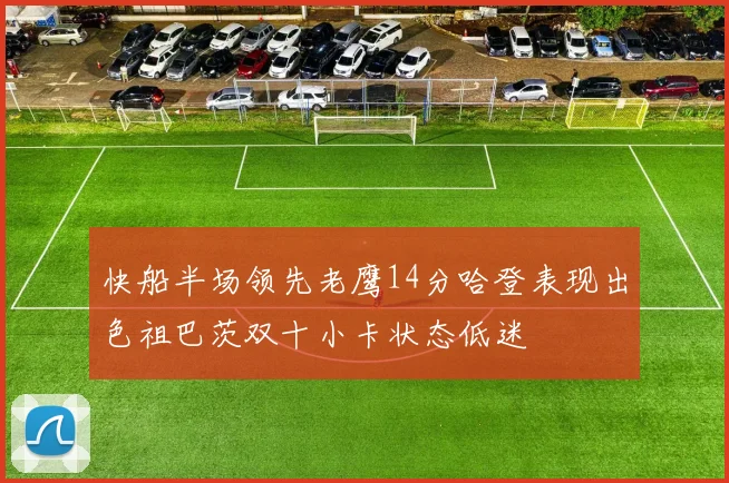 快船半场领先老鹰14分哈登表现出色祖巴茨双十小卡状态低迷