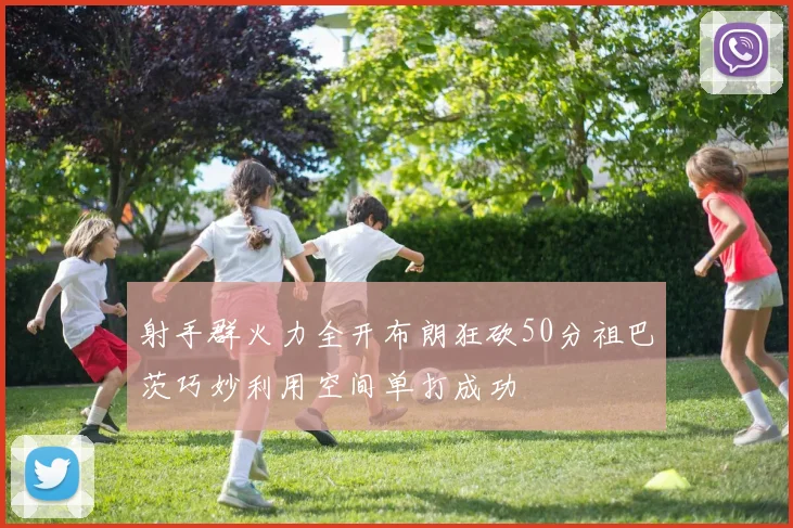 射手群火力全开布朗狂砍50分祖巴茨巧妙利用空间单打成功