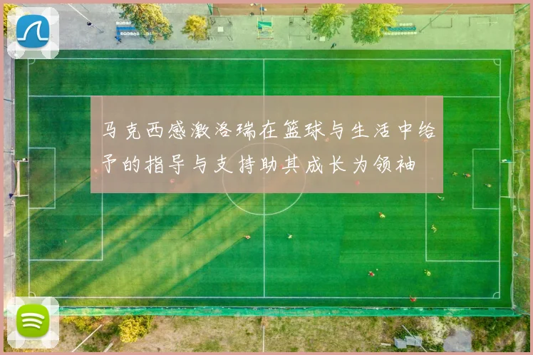 马克西感激洛瑞在篮球与生活中给予的指导与支持助其成长为领袖