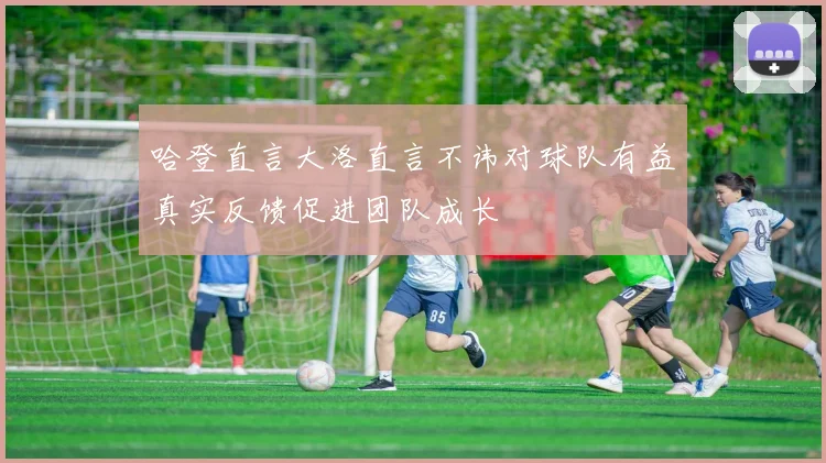 哈登直言大洛直言不讳对球队有益真实反馈促进团队成长