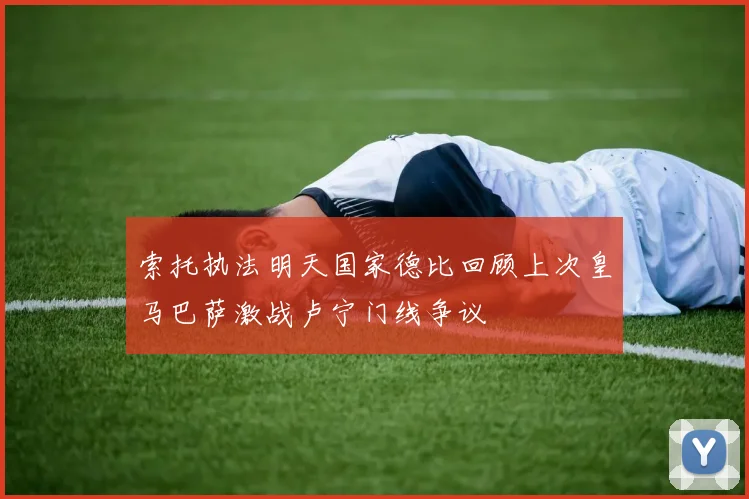 索托执法明天国家德比回顾上次皇马巴萨激战卢宁门线争议