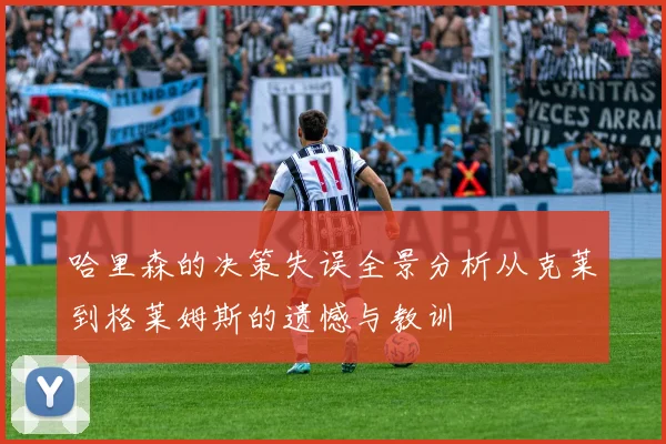 哈里森的决策失误全景分析从克莱到格莱姆斯的遗憾与教训