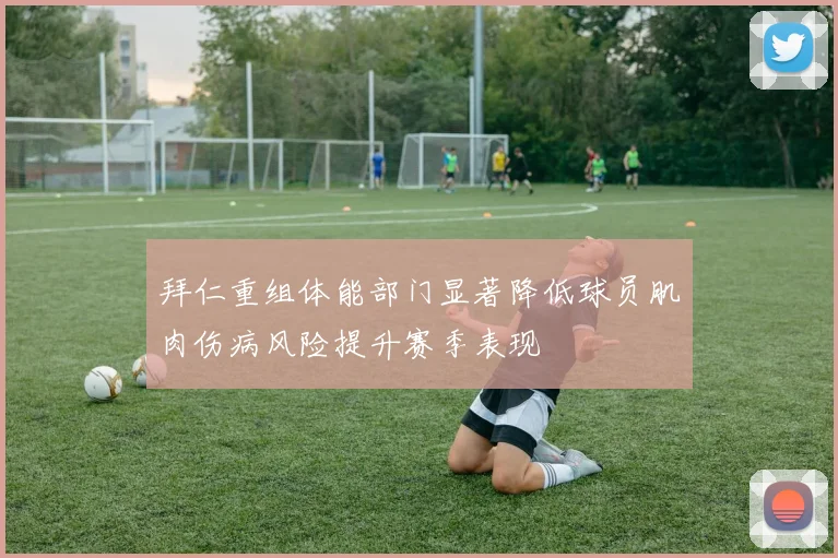 拜仁重组体能部门显著降低球员肌肉伤病风险提升赛季表现