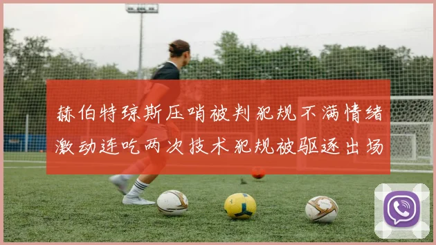 赫伯特琼斯压哨被判犯规不满情绪激动连吃两次技术犯规被驱逐出场
