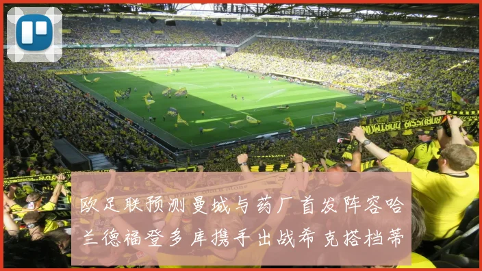 欧足联预测曼城与药厂首发阵容哈兰德福登多库携手出战希克搭档蒂尔曼