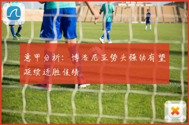 意甲分析：博洛尼亚势头强劲有望延续连胜佳绩