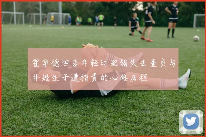 霍华德坦言年轻时犯错失去童贞与非婚生子遭指责的心路历程