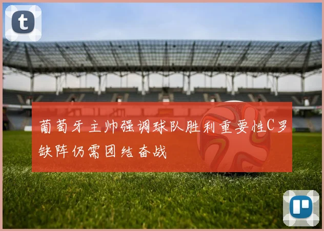 葡萄牙主帅强调球队胜利重要性C罗缺阵仍需团结奋战