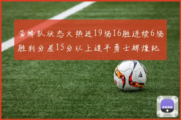 黄蜂队状态火热近19场16胜连续6场胜利分差15分以上追平勇士辉煌纪录